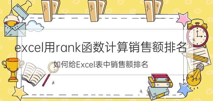 excel用rank函数计算销售额排名 如何给Excel表中销售额排名？求教？